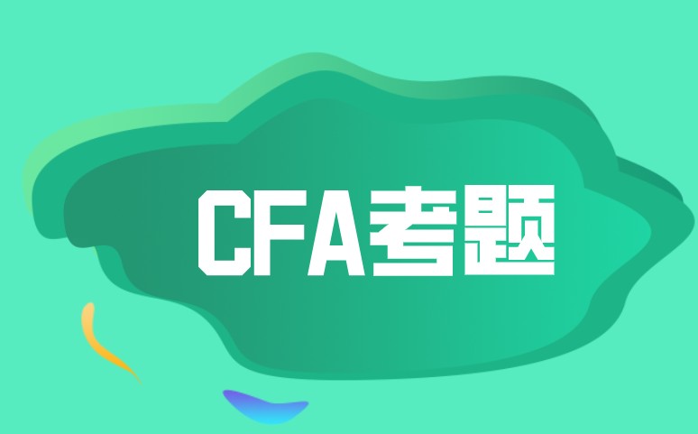 【每日一练】带解析的CFA考题来了！你看懂了吗？