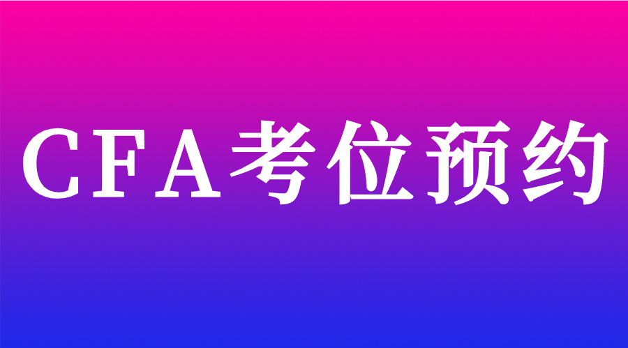 2023年5月CFA考位预约时间安排&预约流程