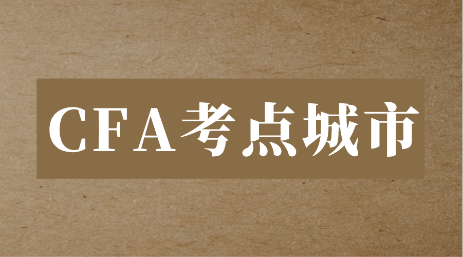 2023年中国CFA考点城市有哪些？如何预约考位？