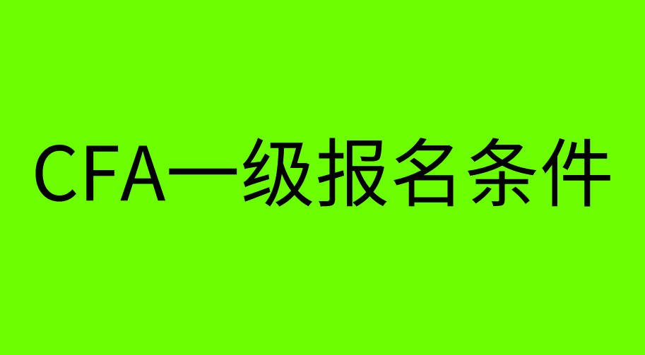 【CFA协会】CFA一级考试报名条件又有更新