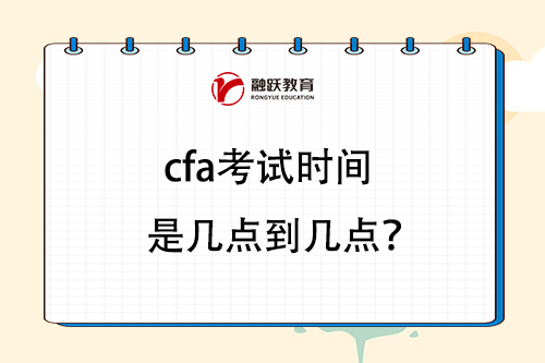 cfa考试时间是几点到几点？