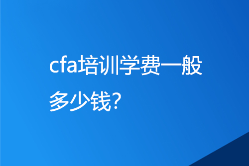 cfa培训学费一般多少钱？