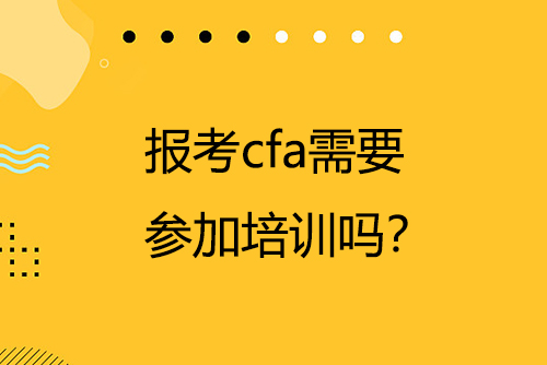 报考cfa需要参加培训吗？