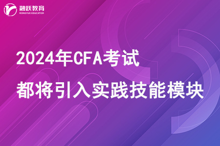 2024年CFA考试都将引入实践技能模块