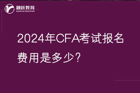 2024年CFA考试报名费用是多少？