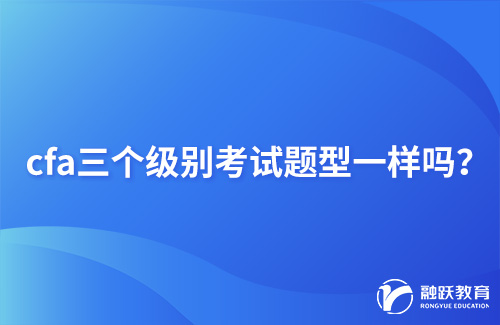 cfa三个级别考试题型一样吗？详细介绍！